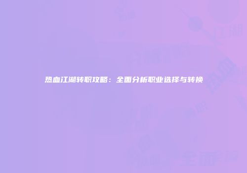 热血江湖转职攻略：全面分析职业选择与转换