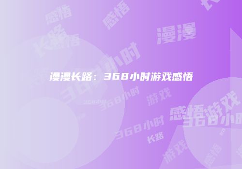 漫漫长路：368小时游戏感悟