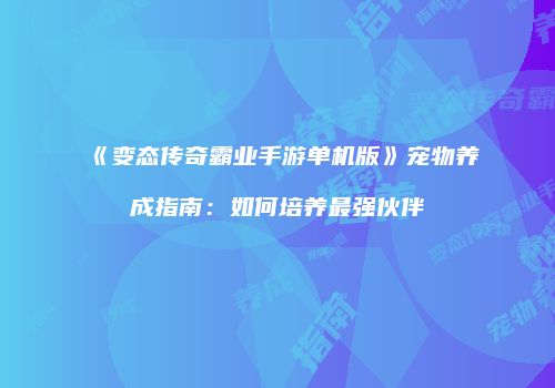 《变态传奇霸业手游单机版》宠物养成指南：如何培养最强伙伴