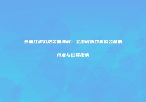 热血江湖武防装备详解：全面解析各类型装备的特点与选择指南