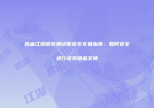 热血江湖超变测试服货币交易指南：如何安全进行虚拟物品交换