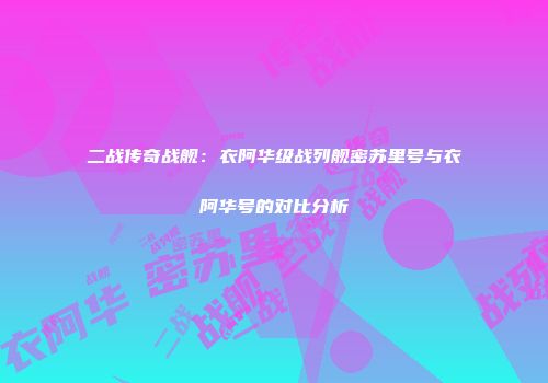 二战传奇战舰：衣阿华级战列舰密苏里号与衣阿华号的对比分析