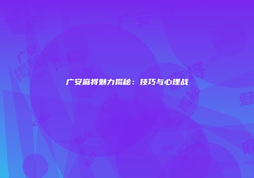 广安麻将魅力揭秘：技巧与心理战