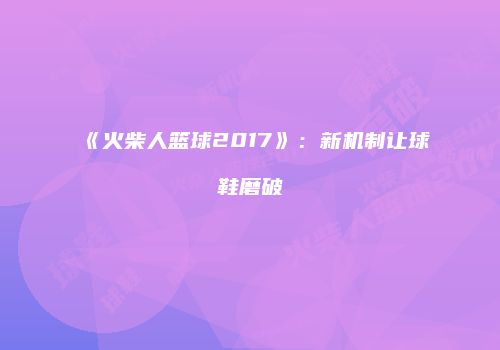 《火柴人篮球2017》：新机制让球鞋磨破