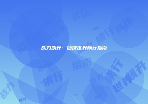 战力飙升：仙侠世界横行指南