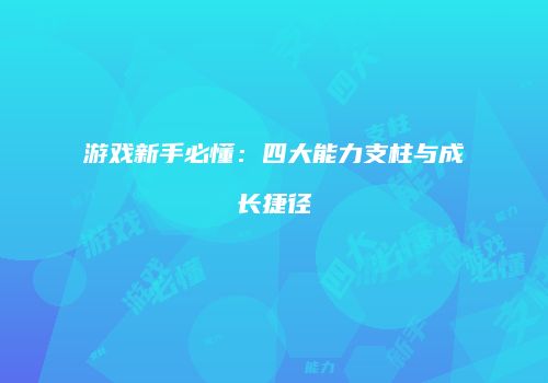 游戏新手必懂：四大能力支柱与成长捷径