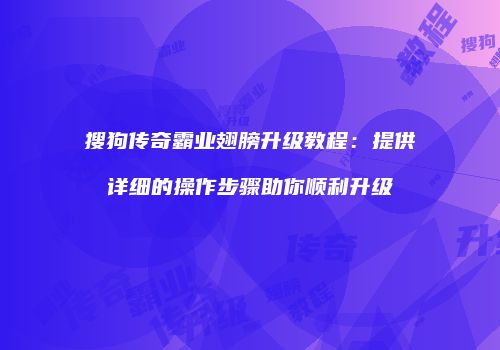 搜狗传奇霸业翅膀升级教程：提供详细的操作步骤助你顺利升级