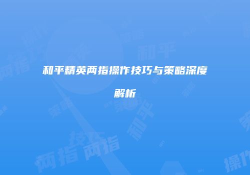 和平精英两指操作技巧与策略深度解析