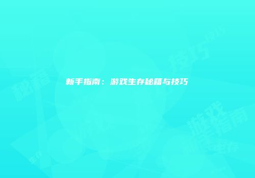 新手指南：游戏生存秘籍与技巧
