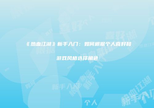 《热血江湖》新手入门：如何根据个人喜好和游戏风格选择角色