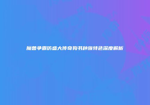 魔兽争霸仿盛大传奇狗书种族特色深度解析