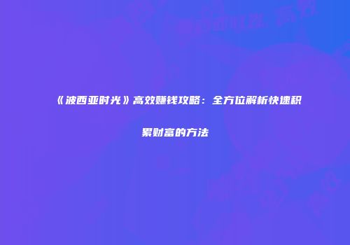 《波西亚时光》高效赚钱攻略：全方位解析快速积累财富的方法