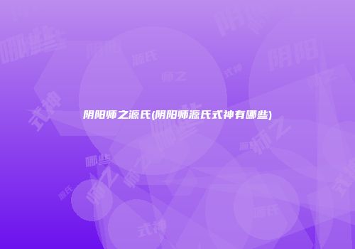 阴阳师之源氏(阴阳师源氏式神有哪些)