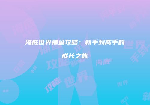 海底世界捕鱼攻略：新手到高手的成长之旅