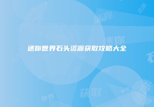 迷你世界石头资源获取攻略大全