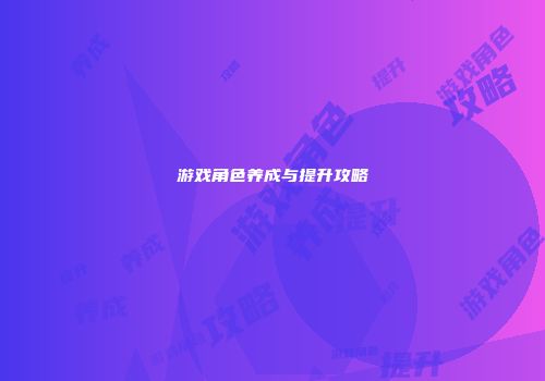 游戏角色养成与提升攻略
