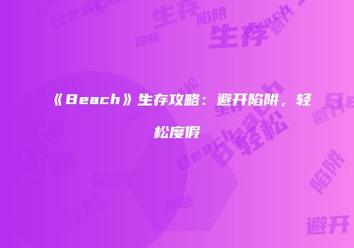 《Beach》生存攻略：避开陷阱，轻松度假
