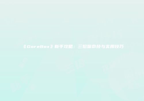 《GoreBox》新手攻略：三招保命技与实用技巧