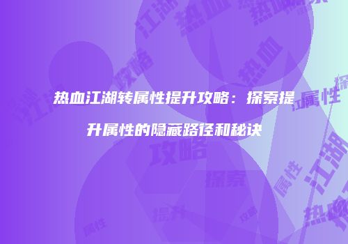 热血江湖转属性提升攻略：探索提升属性的隐藏路径和秘诀