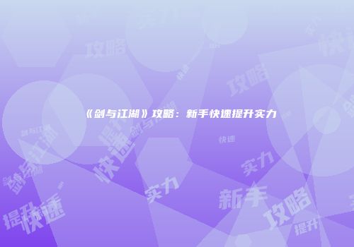 《剑与江湖》攻略：新手快速提升实力