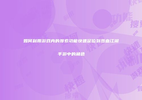 如何利用游戏内的搜索功能快速定位到热血江湖手游中的角色