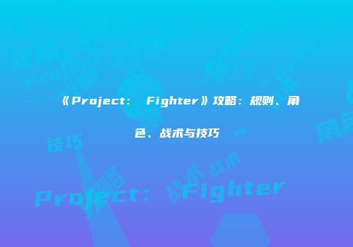 《Project： Fighter》攻略：规则、角色、战术与技巧