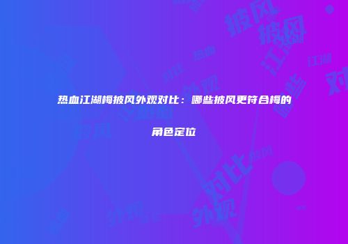 热血江湖梅披风外观对比：哪些披风更符合梅的角色定位