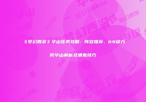 《梦幻西游》华山任务攻略：阵容推荐、69级力劈华山解析及抓鬼技巧