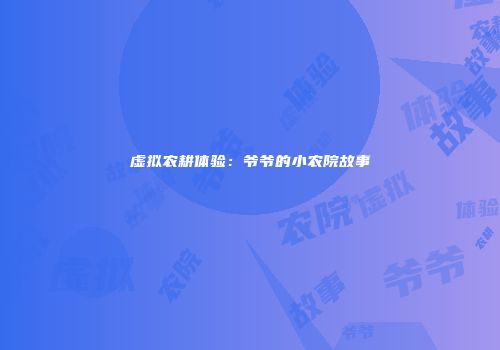 虚拟农耕体验：爷爷的小农院故事
