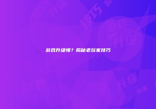 游戏升级慢？揭秘老玩家技巧