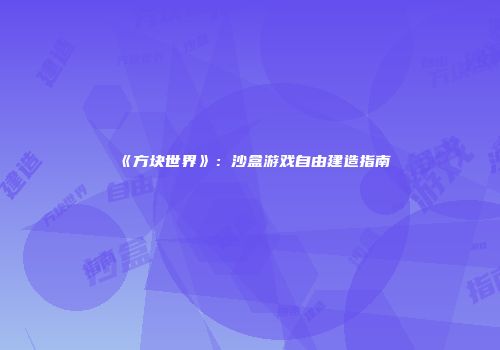 《方块世界》：沙盒游戏自由建造指南