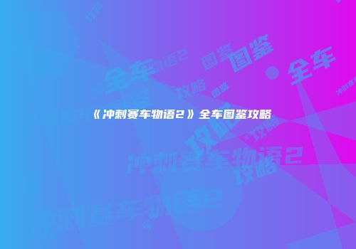 《冲刺赛车物语2》全车图鉴攻略