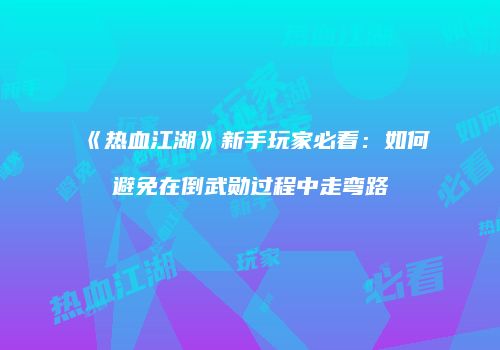《热血江湖》新手玩家必看：如何避免在倒武勋过程中走弯路