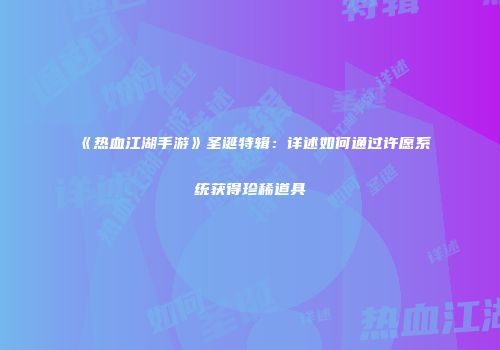 《热血江湖手游》圣诞特辑：详述如何通过许愿系统获得珍稀道具
