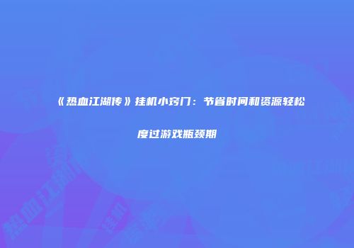 《热血江湖传》挂机小窍门：节省时间和资源轻松度过游戏瓶颈期