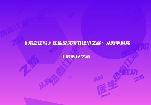 《热血江湖》医生级武功书进阶之路：从新手到高手的必经之路