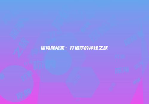 深海探险家：打造你的神秘之旅