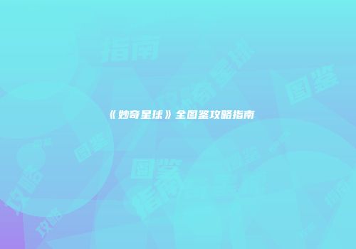 《妙奇星球》全图鉴攻略指南