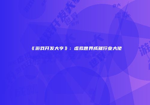 《游戏开发大亨》：虚拟世界成就行业大佬