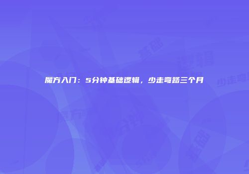 魔方入门：5分钟基础逻辑，少走弯路三个月