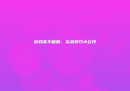 游戏高手秘籍：实战技巧大公开
