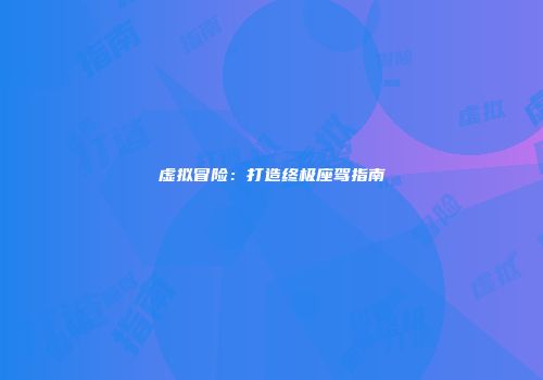 虚拟冒险：打造终极座驾指南