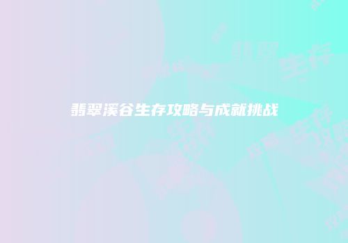 翡翠溪谷生存攻略与成就挑战