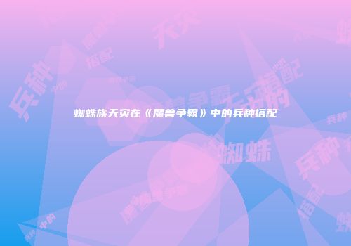 蜘蛛族天灾在《魔兽争霸》中的兵种搭配