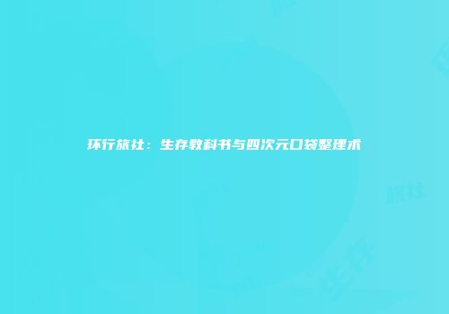环行旅社：生存教科书与四次元口袋整理术
