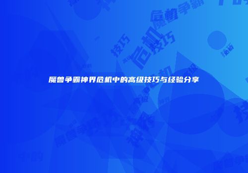 魔兽争霸神界危机中的高级技巧与经验分享