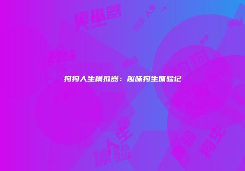 狗狗人生模拟器：趣味狗生体验记