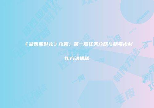《波西亚时光》攻略：第一周任务攻略与粗毛皮制作方法揭秘
