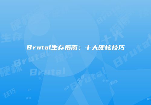 Brutal生存指南：十大硬核技巧