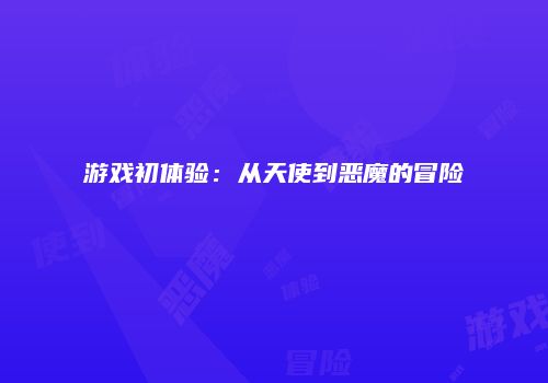 游戏初体验：从天使到恶魔的冒险